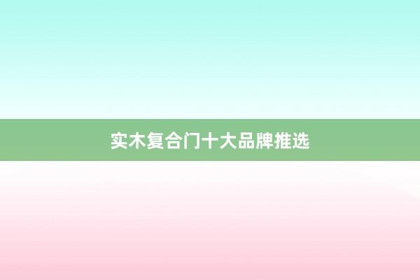 实木复合门十大品牌推选