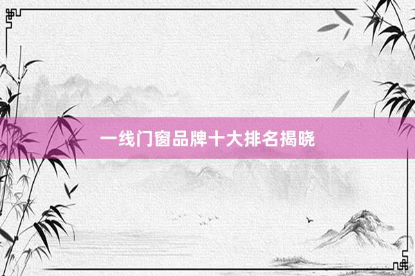 一线门窗品牌十大排名揭晓