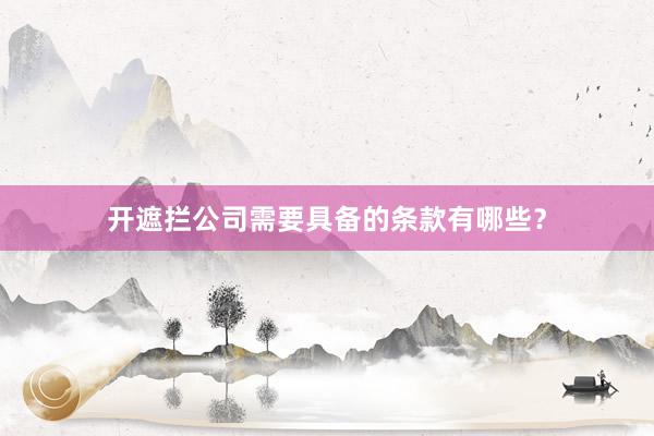 开遮拦公司需要具备的条款有哪些？