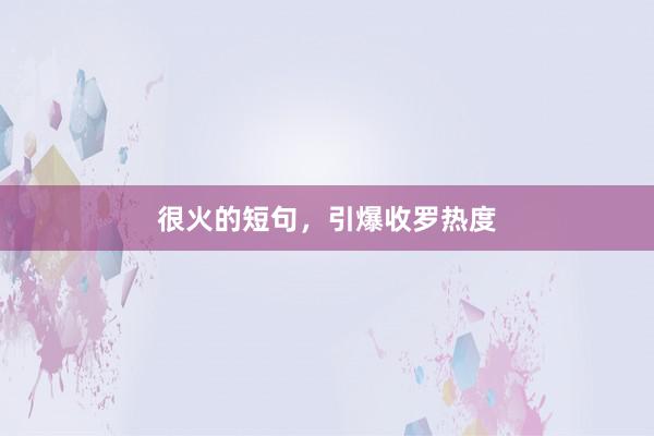 很火的短句，引爆收罗热度