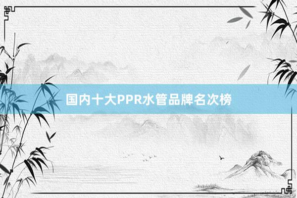 国内十大PPR水管品牌名次榜