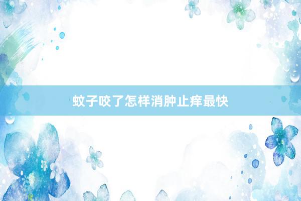 蚊子咬了怎样消肿止痒最快
