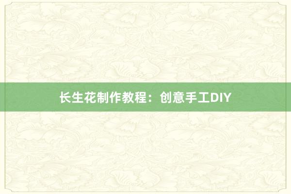 长生花制作教程：创意手工DIY
