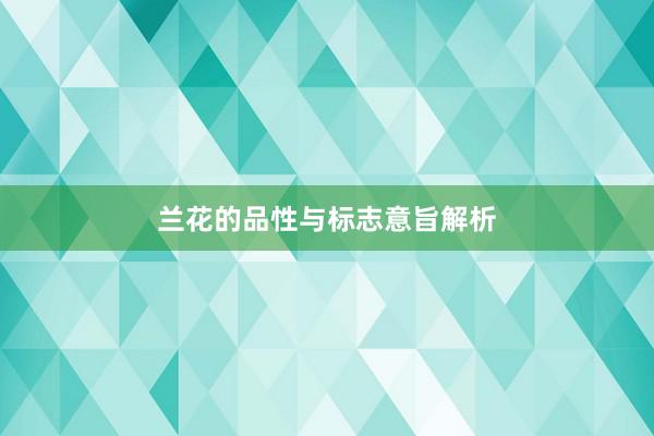 兰花的品性与标志意旨解析