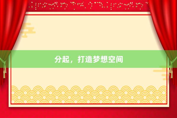 分起，打造梦想空间