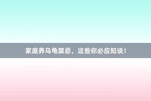 家庭养乌龟禁忌，这些你必应知谈！