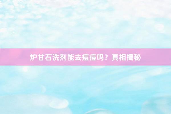 炉甘石洗剂能去痘痘吗?真相揭秘
