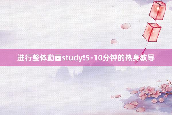 进行整体動画study!5-10分钟的热身教导