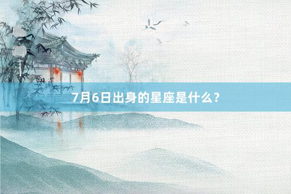 7月6日出身的星座是什么？