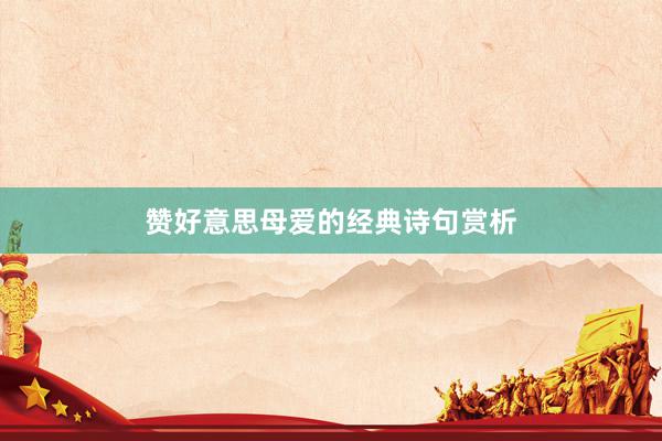 赞好意思母爱的经典诗句赏析